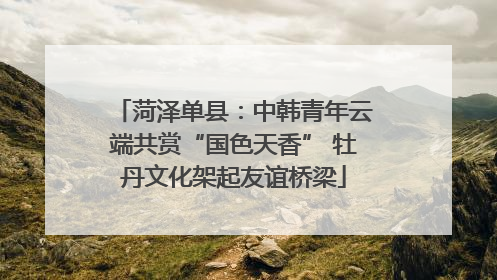 菏泽单县：中韩青年云端共赏“国色天香” 牡丹文化架起友谊桥梁